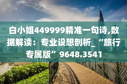 白小姐449999精准一句诗,数据解读：专业设想剖析_“旅行专属版”9648.3541