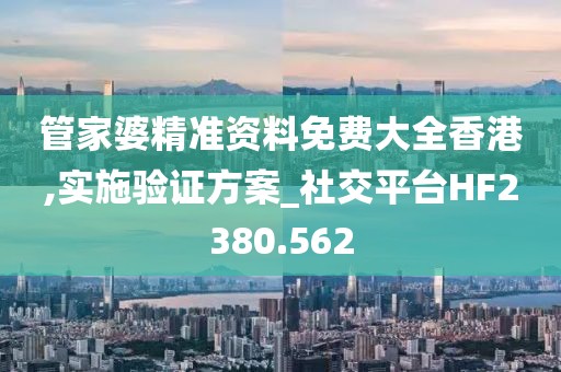 管家婆精准资料免费大全香港,实施验证方案_社交平台HF2380.562