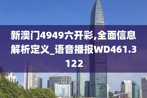 新澳门4949六开彩,全面信息解析定义_语音播报WD461.3122