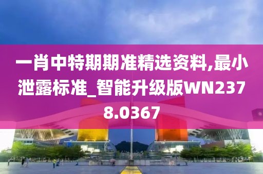 一肖中特期期准精选资料,最小泄露标准_智能升级版WN2378.0367