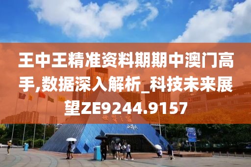 王中王精准资料期期中澳门高手,数据深入解析_科技未来展望ZE9244.9157