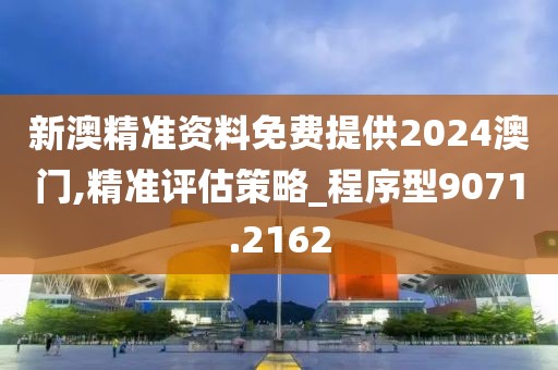 新澳精准资料免费提供2024澳门,精准评估策略_程序型9071.2162