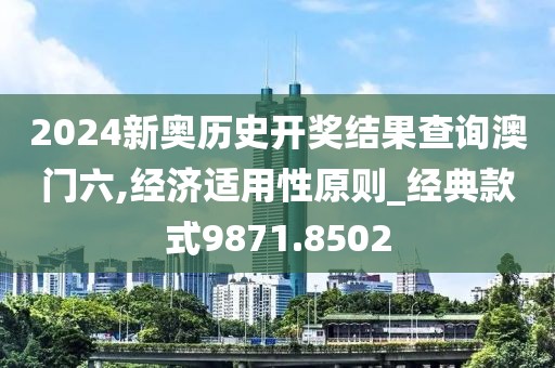 2024新奥历史开奖结果查询澳门六,经济适用性原则_经典款式9871.8502