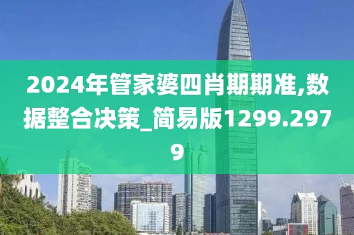 2024年管家婆四肖期期准,数据整合决策_简易版1299.2979