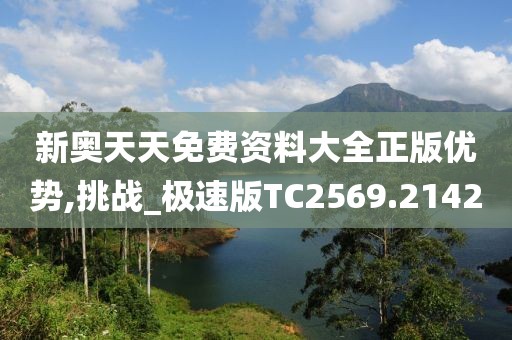新奥天天免费资料大全正版优势,挑战_极速版TC2569.2142
