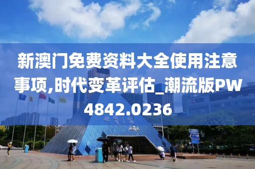 新澳门免费资料大全使用注意事项,时代变革评估_潮流版PW4842.0236