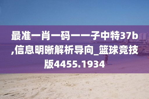最准一肖一码一一子中特37b,信息明晰解析导向_篮球竞技版4455.1934