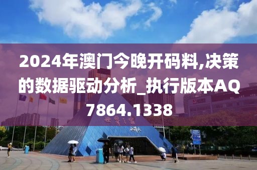 2024年澳门今晚开码料,决策的数据驱动分析_执行版本AQ7864.1338