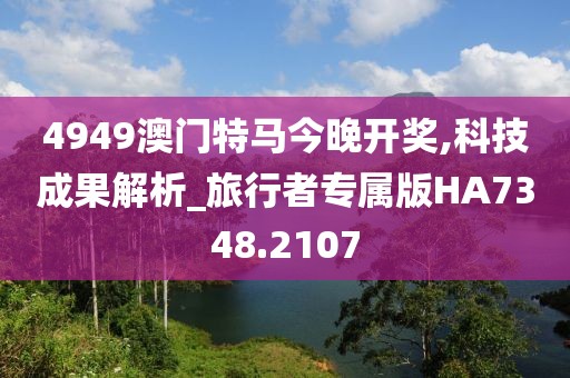 4949澳门特马今晚开奖,科技成果解析_旅行者专属版HA7348.2107