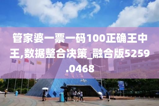管家婆一票一码100正确王中王,数据整合决策_融合版5259.0468