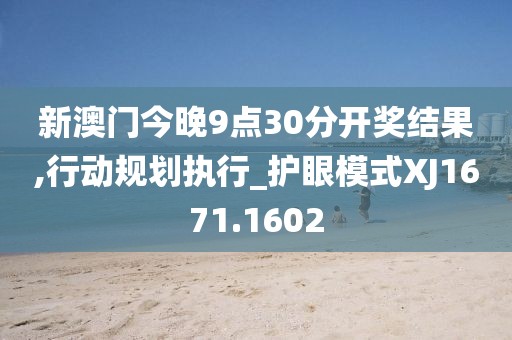 新澳门今晚9点30分开奖结果,行动规划执行_护眼模式XJ1671.1602