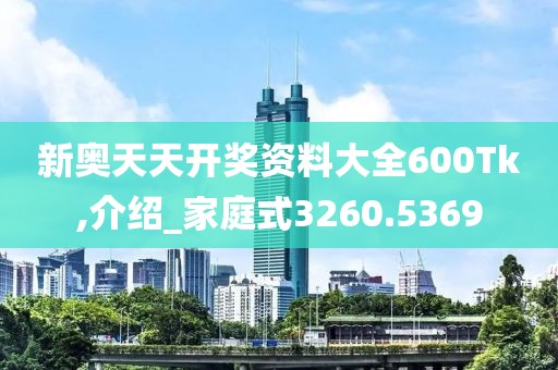 新奥天天开奖资料大全600Tk,介绍_家庭式3260.5369