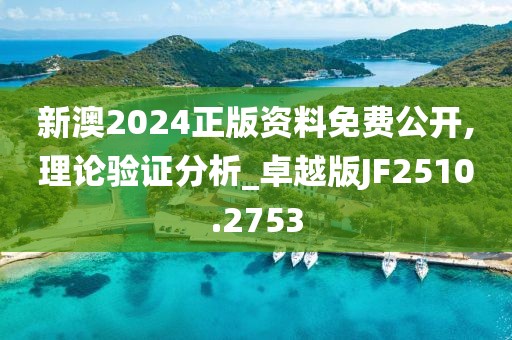 新澳2024正版资料免费公开,理论验证分析_卓越版JF2510.2753
