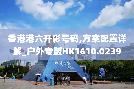 香港港六开彩号码,方案配置详解_户外专版HK1610.0239