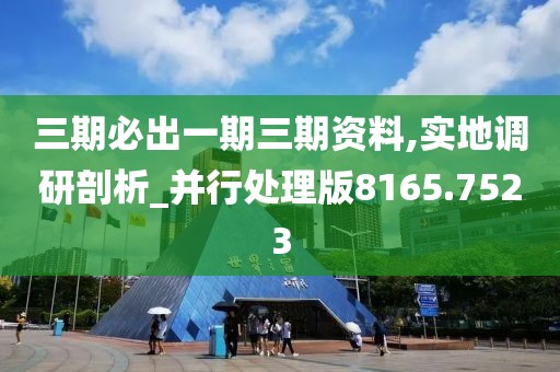三期必出一期三期资料,实地调研剖析_并行处理版8165.7523