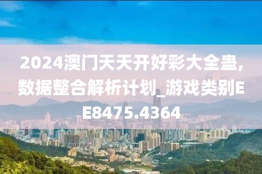 2024澳门天天开好彩大全蛊,数据整合解析计划_游戏类别EE8475.4364