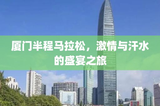 厦门半程马拉松，激情与汗水的盛宴之旅