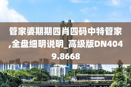 管家婆期期四肖四码中特管家,全盘细明说明_高级版DN4049.8668
