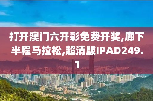 打开澳门六开彩免费开奖,廊下半程马拉松,超清版IPAD249.1