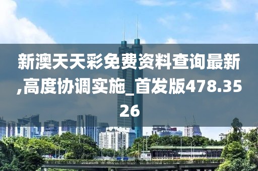 新澳天天彩免费资料查询最新,高度协调实施_首发版478.3526