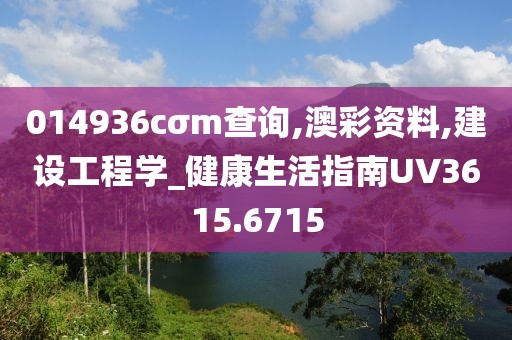 014936cσm查询,澳彩资料,建设工程学_健康生活指南UV3615.6715