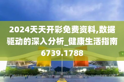 2024天天开彩免费资料,数据驱动的深入分析_健康生活指南6739.1788