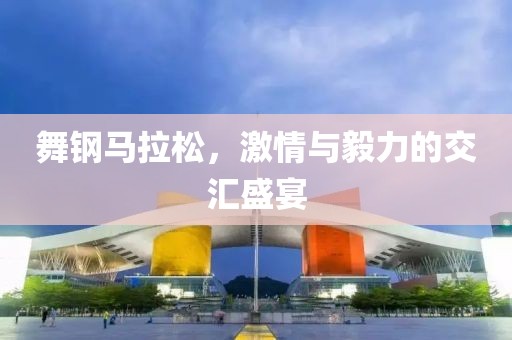 舞钢马拉松，激情与毅力的交汇盛宴