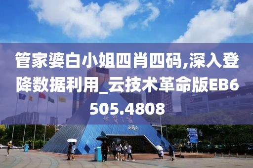 管家婆白小姐四肖四码,深入登降数据利用_云技术革命版EB6505.4808