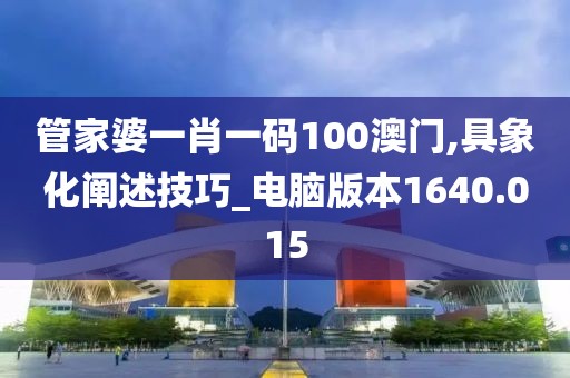 管家婆一肖一码100澳门,具象化阐述技巧_电脑版本1640.015