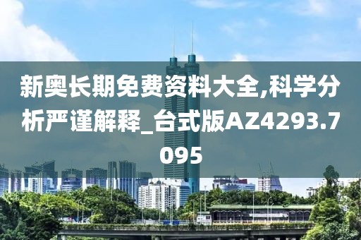 新奥长期免费资料大全,科学分析严谨解释_台式版AZ4293.7095