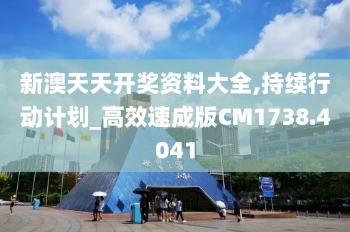 新澳天天开奖资料大全,持续行动计划_高效速成版CM1738.4041