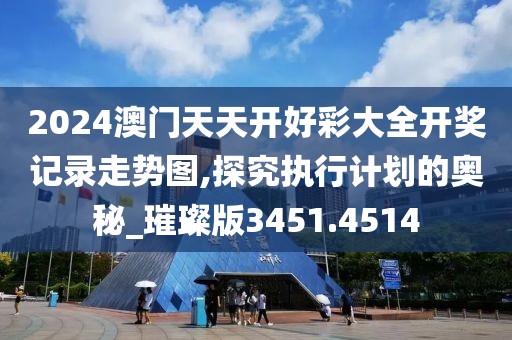 2024澳门天天开好彩大全开奖记录走势图,探究执行计划的奥秘_璀璨版3451.4514
