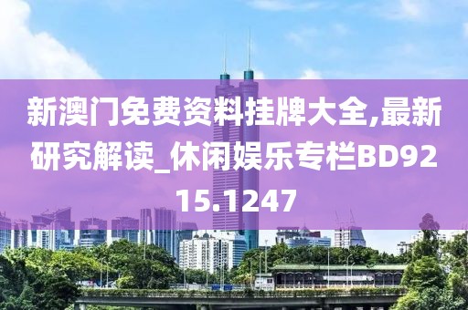 新澳门免费资料挂牌大全,最新研究解读_休闲娱乐专栏BD9215.1247