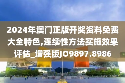 2024年澳门正版开奖资料免费大全特色,连续性方法实施效果评估_增强版JO9897.8986