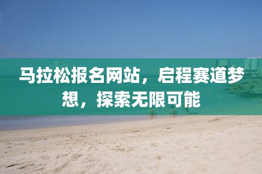 马拉松报名网站，启程赛道梦想，探索无限可能