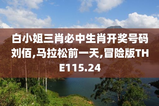 白小姐三肖必中生肖开奖号码刘佰,马拉松前一天,冒险版THE115.24