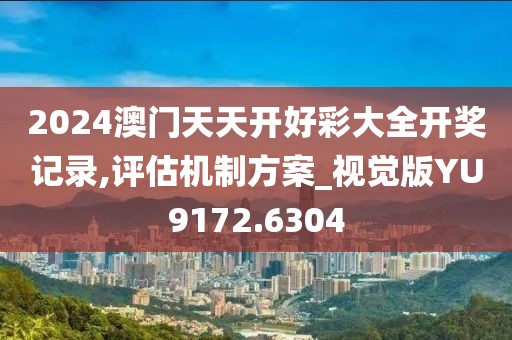 2024澳门天天开好彩大全开奖记录,评估机制方案_视觉版YU9172.6304