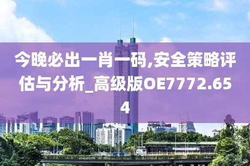 今晚必出一肖一码,安全策略评估与分析_高级版OE7772.654