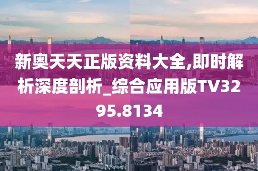 新奥天天正版资料大全,即时解析深度剖析_综合应用版TV3295.8134