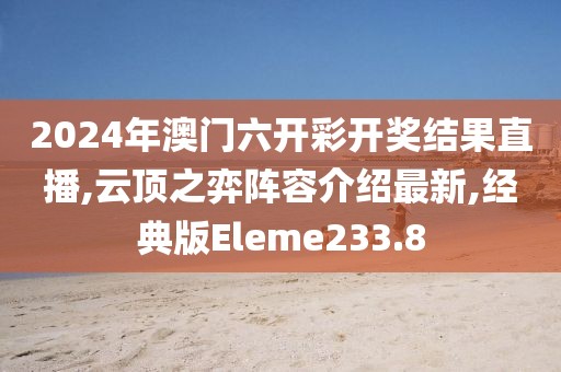 2024年澳门六开彩开奖结果直播,云顶之弈阵容介绍最新,经典版Eleme233.8
