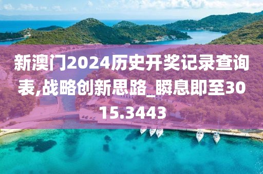新澳门2024历史开奖记录查询表,战略创新思路_瞬息即至3015.3443