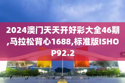 2024澳门天天开好彩大全46期,马拉松背心1688,标准版ISHOP92.2