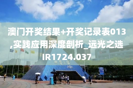 澳门开奖结果+开奖记录表013,实践应用深度剖析_远光之选IR1724.037