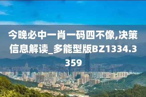 今晚必中一肖一码四不像,决策信息解读_多能型版BZ1334.3359