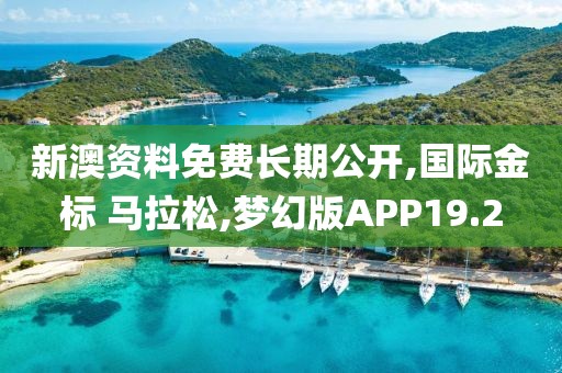 新澳资料免费长期公开,国际金标 马拉松,梦幻版APP19.2