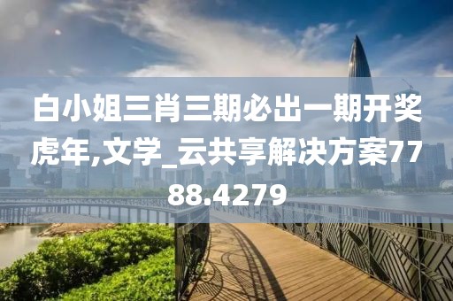 白小姐三肖三期必出一期开奖虎年,文学_云共享解决方案7788.4279