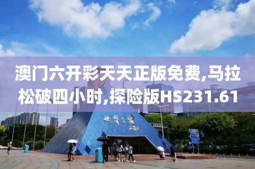 澳门六开彩天天正版免费,马拉松破四小时,探险版HS231.61