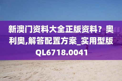 新澳门资料大全正版资料？奥利奥,解答配置方案_实用型版QL6718.0041
