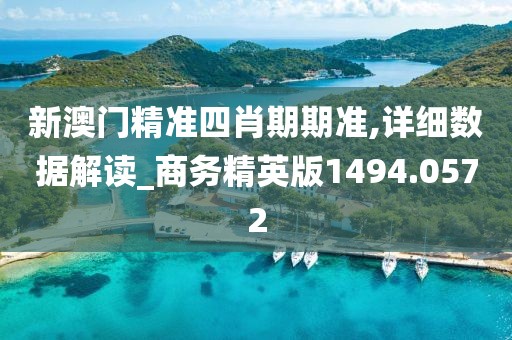 新澳门精准四肖期期准,详细数据解读_商务精英版1494.0572