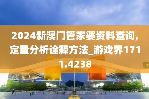 2024新澳门管家婆资料查询,定量分析诠释方法_游戏界1711.4238